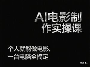 AI电影制作实操课，个人就能做电影，一台电脑全搞定-来缘阁