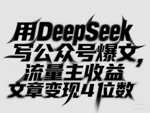 用DeepSeek写公众号爆文，流量主收益一篇文章变现4位数-来缘阁