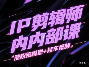 图片[1]-IP剪辑师内部课，涨粉跑模型+挂车视频-来缘阁