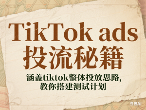 TikTok ads投流秘籍，涵盖tiktok整体投放思路，教你搭建测试计划-来缘阁