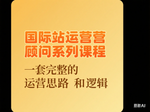 国际站运营顾问系列课程，一套完整的运营思路和逻辑-来缘阁