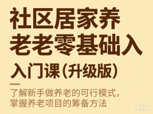 社区居家养老零基础入门课(升级版)了解新手做养老的可行模式，掌握养老项目的筹备方法-来缘阁