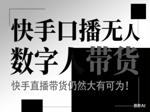 快手口播无人数字人带货，快手直播带货仍然大有可为!-来缘阁