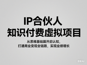 IP合伙人知识付费虚拟项目，从思维基础篇开启认知，打通商业变现全链路，实现业绩增长-来缘阁