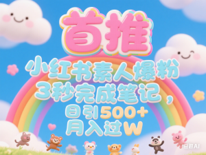 首推：小红书素人爆粉，3秒完成笔记，日引500+月入过W-来缘阁