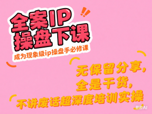 图片[1]-全案IP操盘手线下课，成为现象级ip操盘手必修课，无保留分享，全是干货，不讲废话超深度培训实操-来缘阁