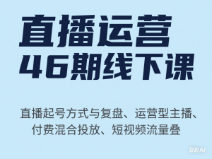 直播运营46期线下课：直播起号方式与复盘、运营型主播、付费混合投放、短视频流量叠-来缘阁