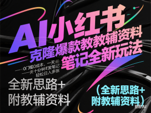 AI小红书克隆爆款教辅资料笔记全新玩法，0门槛0成本，一天十分钟发发笔记轻松日入多张(全新思路+附教辅资料)-来缘阁