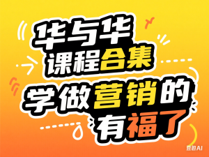 华与华课程合集，​学做营销的有福了-来缘阁