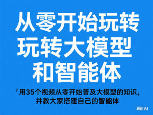 图片[1]-从零开始玩转大模型和智能体，​用35个视频从零开始普及大模型的知识，并教大家搭建自己的智能体-来缘阁