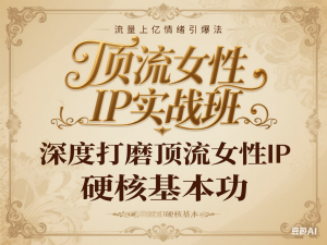 顶流女性IP实战班，流量上亿情绪引爆法，深度打磨顶流女性IP硬核基本功-来缘阁