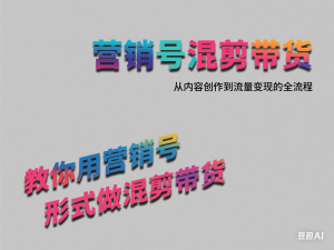 营销号混剪带货，从内容创作到流量变现的全流程，教你用营销号形式做混剪带货-来缘阁