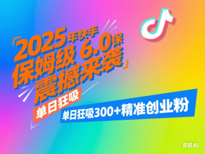 2025年快手6.0保姆级教程震撼来袭，单日狂吸300+精准创业粉-来缘阁