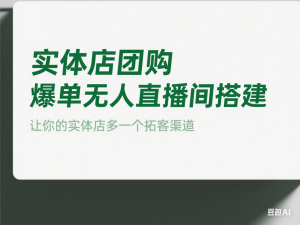 实体店团购爆单无人直播间搭建，让你的实体店多一个拓客渠道-来缘阁