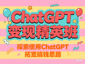 ChatGPT变现精英班，探索使用ChatGPT拓宽搞钱思路-来缘阁
