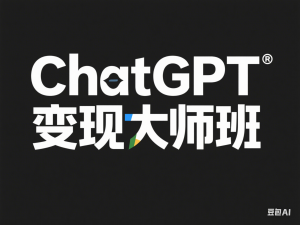 ChatGPT变现大师班，ChatGPT运营变现攻略-来缘阁