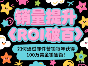 销量提升•ROI破百 独立站EDM邮件营销攻略，如何通过邮件营销每年获得100万美金销售额!-来缘阁