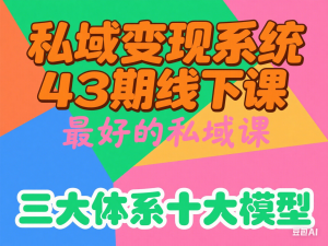 私域变现系统43期线下课，最好的私域课，三大体系十大模型-来缘阁