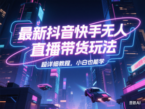 最新抖音快手无人直播带货玩法，超详细教程，小白也能学-来缘阁
