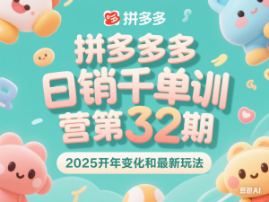 拼多多日销千单训练营第32期，2025开年变化和最新玩法-来缘阁