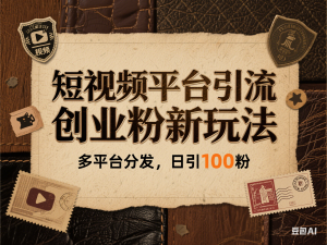 短视频平台引流创业粉新玩法，多平台分发，日引100粉-来缘阁