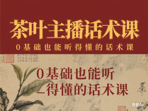 茶叶主播话术课，0基础也能听得懂的话术课-来缘阁