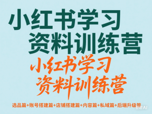 小红书学习资料训练营，选品篇+账号搭建篇+店铺搭建篇+内容篇+私域篇+后端升级篇-来缘阁
