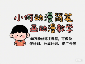 小何动漫简笔画动漫教学，40万粉丝博主课程，可做伙伴计划、分成计划、接广告等-来缘阁