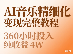 AI音乐精细化变现完整教程，360小时投入纯收益4W-来缘阁