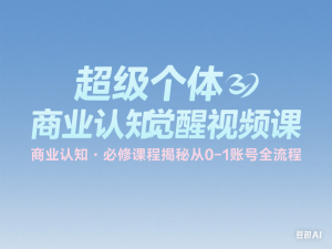 超级个体商业认知觉醒视频课，商业认知·必修课程揭秘从0-1账号全流程-来缘阁