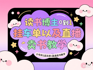 读书博主从0到1起号到挂车出单以及直播卖书教学-来缘阁