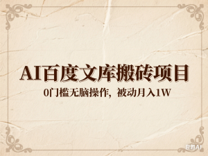 AI百度文库搬砖项目，0门槛无脑操作，被动月入1W-来缘阁