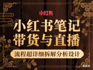 小红书笔记带货与直播，流程超详细拆解分析设计-来缘阁
