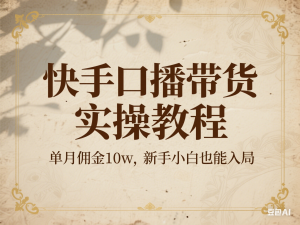 快手口播带货实操教程，单月佣金10w，新手小白也能入局-来缘阁