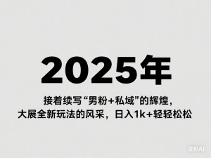 2025年，接着续写“男粉+私域”的辉煌，大展全新玩法的风采，日入1k+轻轻松松-来缘阁
