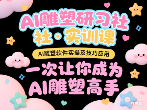 AI雕塑研习社·实训课，AI雕塑软件实操及技巧应用，一次让你成为AI雕塑高手-来缘阁
