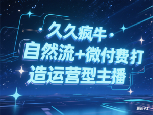 久久疯牛·自然流+微付费打造运营型主播-来缘阁