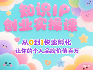 知识IP创业实操课，从0到1快速孵化让你的个人品牌价值百万-来缘阁