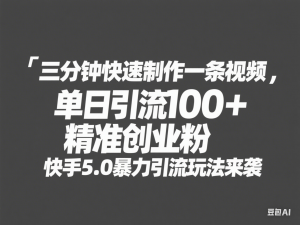三分钟快速制作一条视频，单日引流100+精准创业粉，快手5.0暴力引流玩法来袭-来缘阁