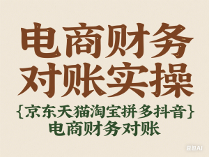 电商财务对账实操-京东天猫淘宝拼多多抖音电商财务对账-来缘阁