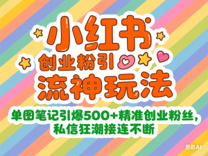 小红书创业粉引流神玩法，单图笔记引爆500+精准创业粉丝，私信狂潮接连不断-来缘阁