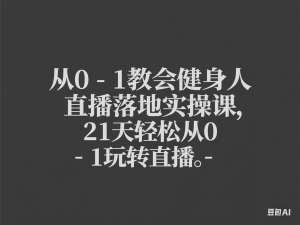 从0-1教会健身人直播落地实操课，21天轻松从0-1玩转直播-来缘阁