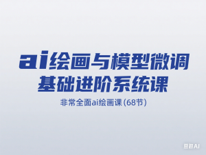 ai绘画与模型微调基础进阶系统课，非常全面ai绘画课(68节)-来缘阁