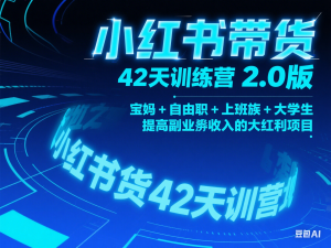 小Red书带货42天训练营 2.0版，宝妈+自由职+上班族+大学生，提高副业收入的大红利项目-来缘阁