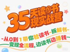 35天读书变现实战营，从0到1带你体验读书-拆解书-变现全流程，边读书边赚钱-来缘阁