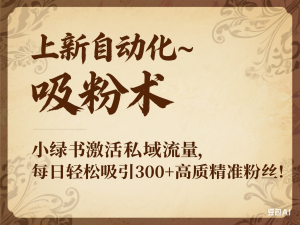 最新自动化“吸粉术”，小绿书激活私域流量，每日轻松吸引300+高质精准粉!-来缘阁