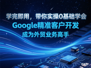 学完即用，带你实操0基础学会Google精准客户开发，成为外贸业务高手-来缘阁