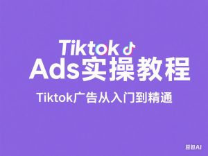 Tiktok Ads实操教程，Tiktok广告从入门到精通-来缘阁
