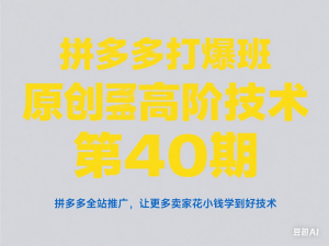 拼多多打爆班原创高阶技术第40期，拼多多全站推广，让更多卖家花小钱学到好技术-来缘阁