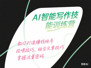 AI智能写作技能训练营，教你打造赚钱账号，投喂技巧，组合文章技巧，掌握流量密码-来缘阁